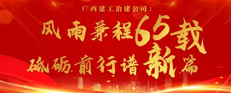 【筑梦七十载 奋进新征程】广西必赢冶建公司：风雨兼程六十五载 砥砺前行谱新篇